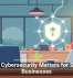 Why Cybersecurity Matters for Small Businesses